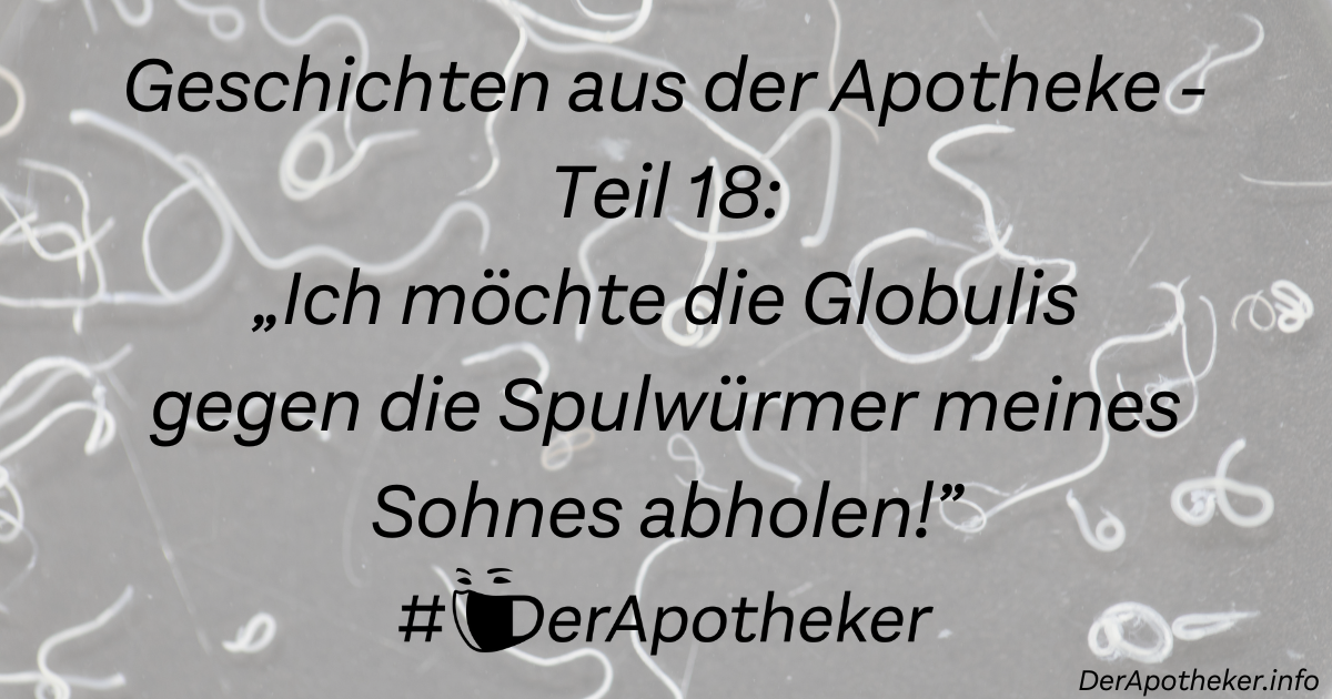 Geschichten aus der Apotheke – Teil 18: „Ich möchte die Globulis gegen die Spulwürmer meines Sohnes abholen!”